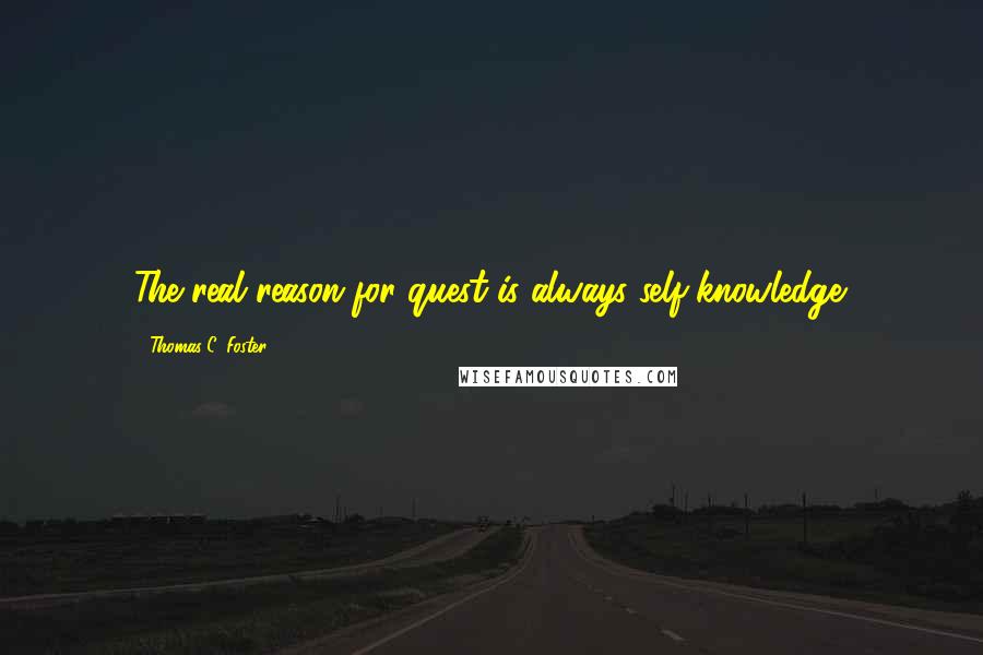 Thomas C. Foster Quotes: The real reason for quest is always self-knowledge.