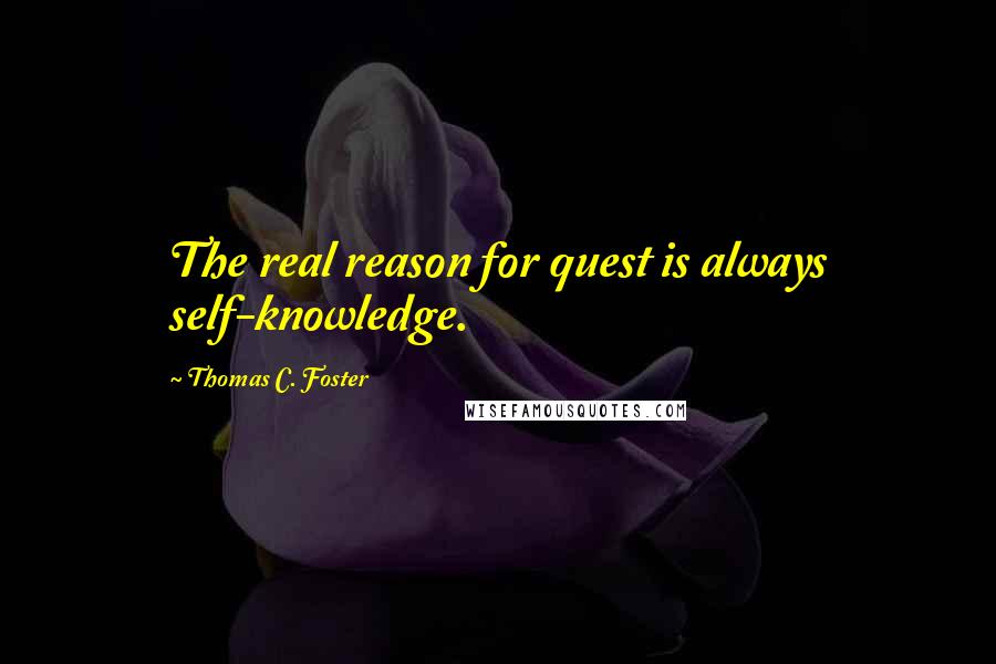 Thomas C. Foster Quotes: The real reason for quest is always self-knowledge.