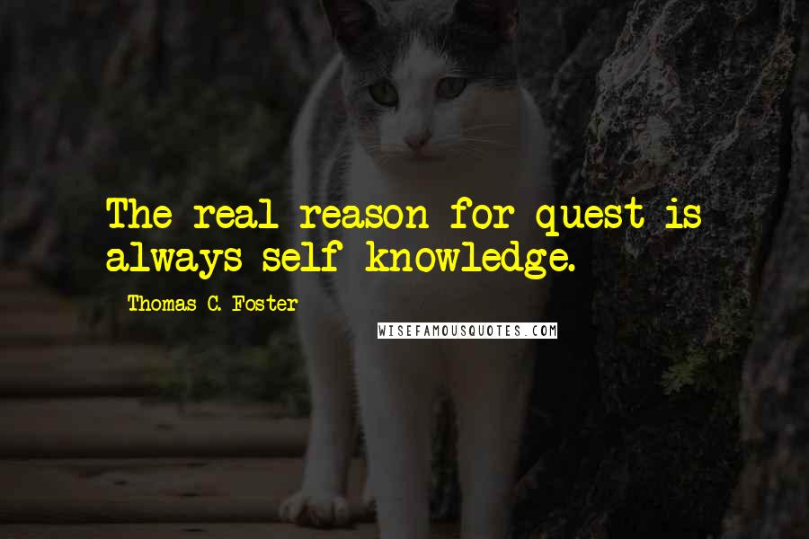 Thomas C. Foster Quotes: The real reason for quest is always self-knowledge.