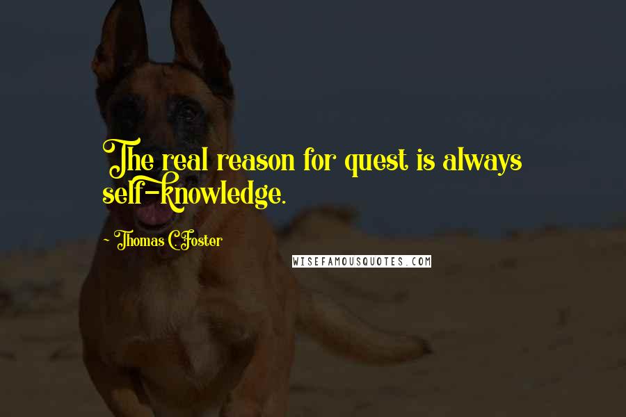 Thomas C. Foster Quotes: The real reason for quest is always self-knowledge.