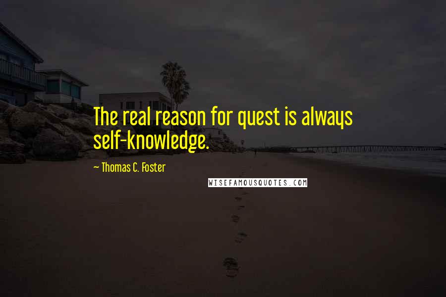 Thomas C. Foster Quotes: The real reason for quest is always self-knowledge.