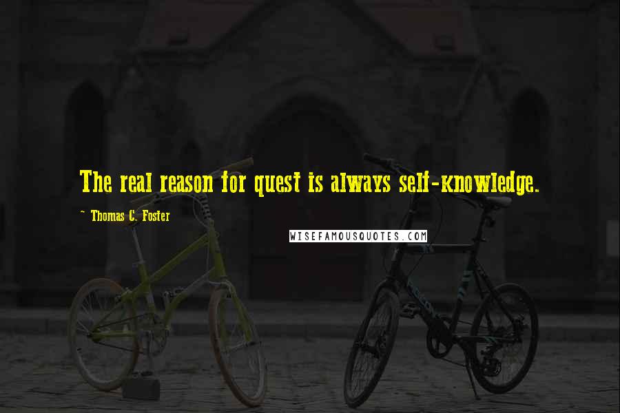 Thomas C. Foster Quotes: The real reason for quest is always self-knowledge.