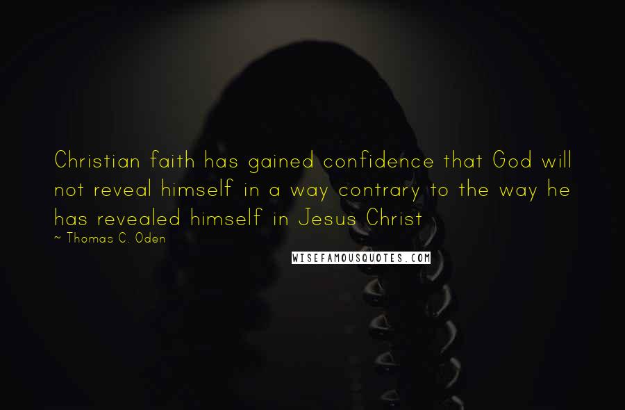Thomas C. Oden Quotes: Christian faith has gained confidence that God will not reveal himself in a way contrary to the way he has revealed himself in Jesus Christ
