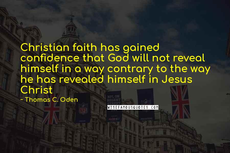 Thomas C. Oden Quotes: Christian faith has gained confidence that God will not reveal himself in a way contrary to the way he has revealed himself in Jesus Christ