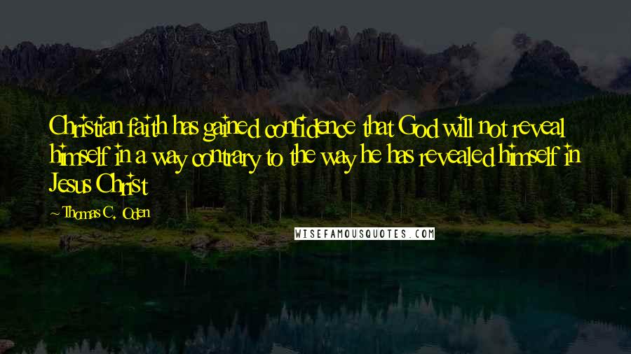 Thomas C. Oden Quotes: Christian faith has gained confidence that God will not reveal himself in a way contrary to the way he has revealed himself in Jesus Christ