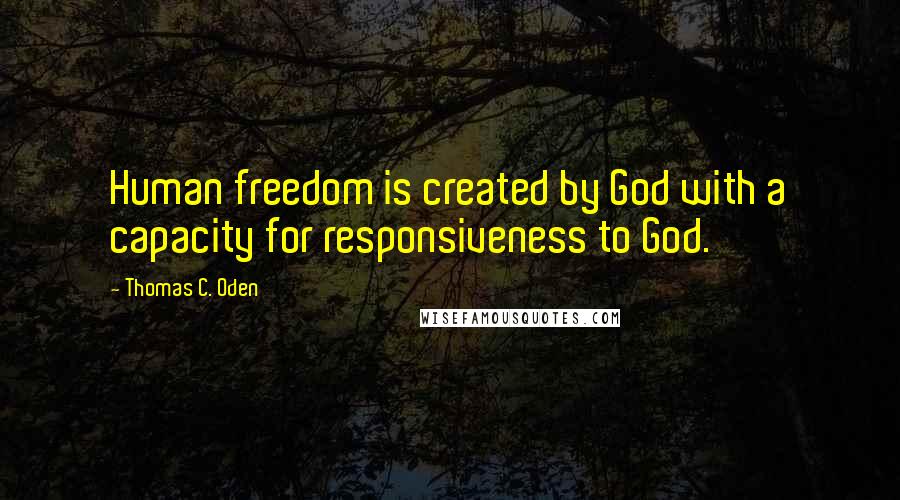 Thomas C. Oden Quotes: Human freedom is created by God with a capacity for responsiveness to God.