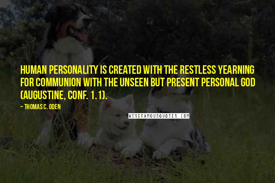 Thomas C. Oden Quotes: Human personality is created with the restless yearning for communion with the unseen but present personal God (Augustine, Conf. 1.1).