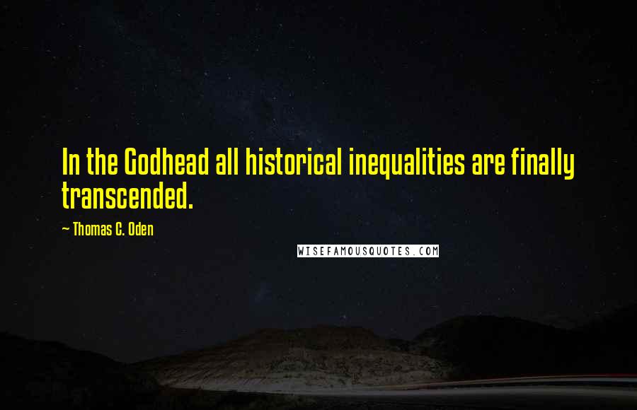 Thomas C. Oden Quotes: In the Godhead all historical inequalities are finally transcended.