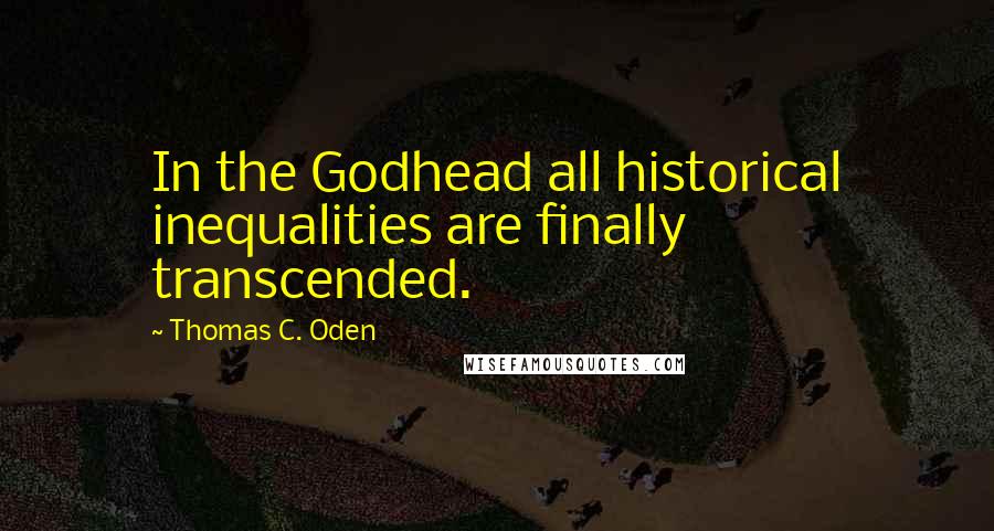 Thomas C. Oden Quotes: In the Godhead all historical inequalities are finally transcended.