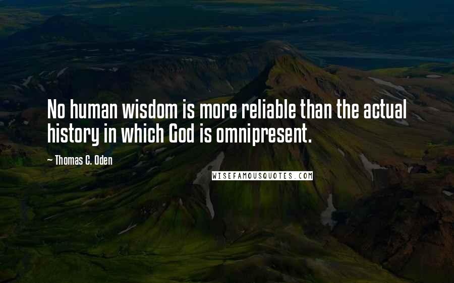 Thomas C. Oden Quotes: No human wisdom is more reliable than the actual history in which God is omnipresent.