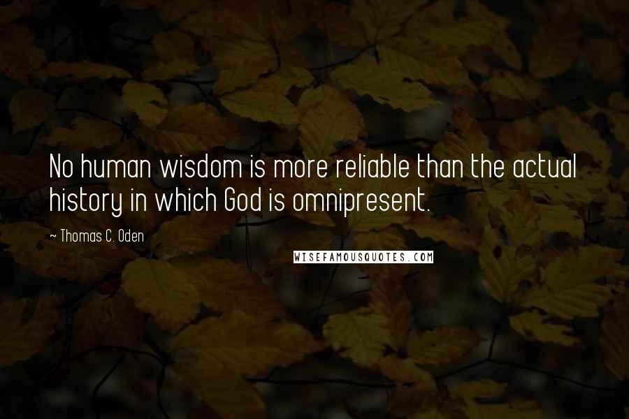 Thomas C. Oden Quotes: No human wisdom is more reliable than the actual history in which God is omnipresent.