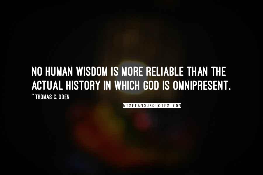 Thomas C. Oden Quotes: No human wisdom is more reliable than the actual history in which God is omnipresent.