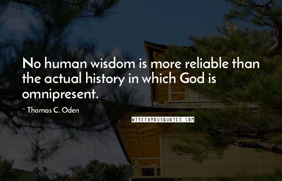 Thomas C. Oden Quotes: No human wisdom is more reliable than the actual history in which God is omnipresent.