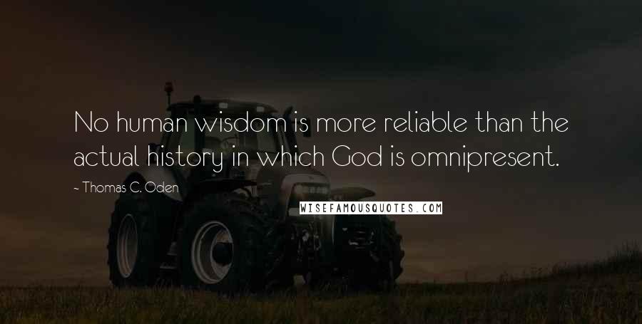 Thomas C. Oden Quotes: No human wisdom is more reliable than the actual history in which God is omnipresent.