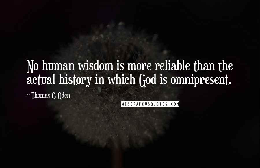 Thomas C. Oden Quotes: No human wisdom is more reliable than the actual history in which God is omnipresent.