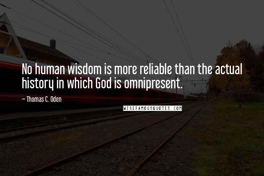 Thomas C. Oden Quotes: No human wisdom is more reliable than the actual history in which God is omnipresent.