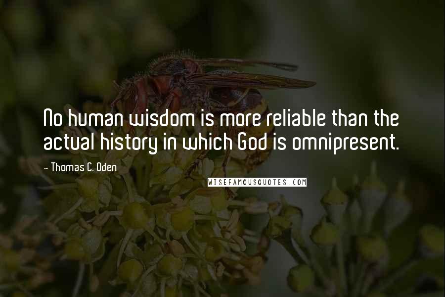 Thomas C. Oden Quotes: No human wisdom is more reliable than the actual history in which God is omnipresent.