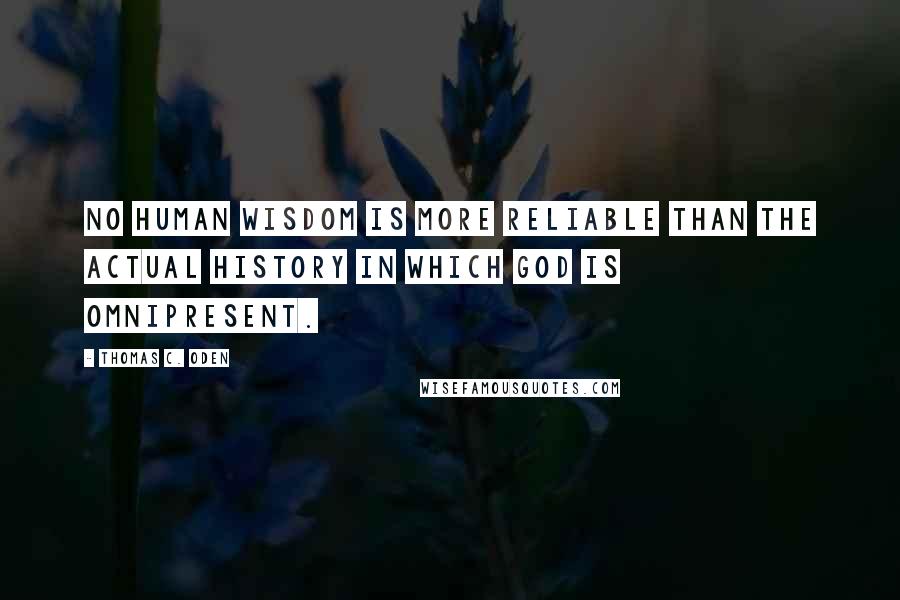 Thomas C. Oden Quotes: No human wisdom is more reliable than the actual history in which God is omnipresent.