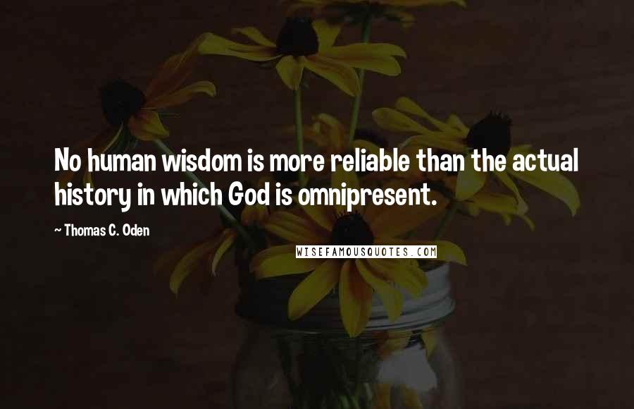 Thomas C. Oden Quotes: No human wisdom is more reliable than the actual history in which God is omnipresent.