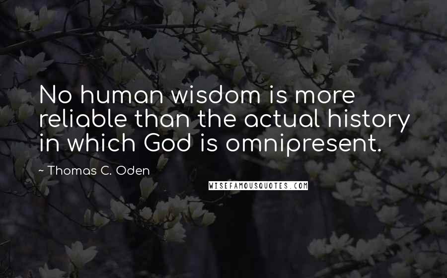 Thomas C. Oden Quotes: No human wisdom is more reliable than the actual history in which God is omnipresent.