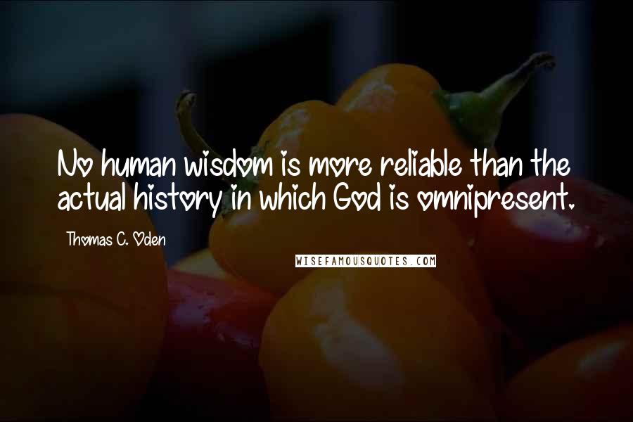Thomas C. Oden Quotes: No human wisdom is more reliable than the actual history in which God is omnipresent.