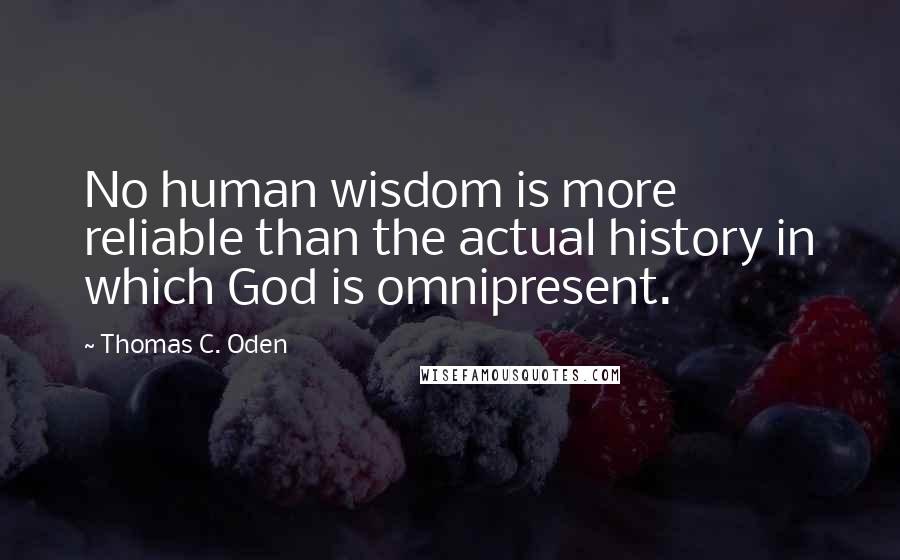 Thomas C. Oden Quotes: No human wisdom is more reliable than the actual history in which God is omnipresent.