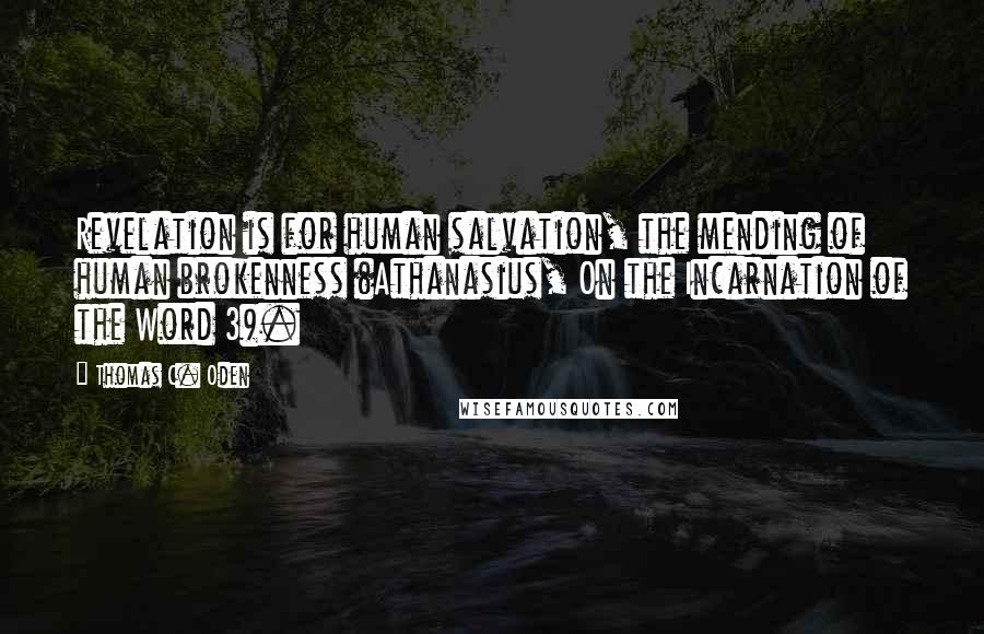 Thomas C. Oden Quotes: Revelation is for human salvation, the mending of human brokenness (Athanasius, On the Incarnation of the Word 3).
