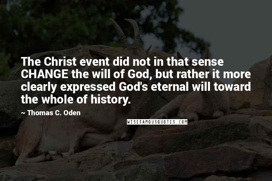 Thomas C. Oden Quotes: The Christ event did not in that sense CHANGE the will of God, but rather it more clearly expressed God's eternal will toward the whole of history.