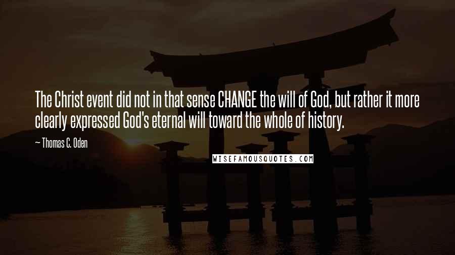 Thomas C. Oden Quotes: The Christ event did not in that sense CHANGE the will of God, but rather it more clearly expressed God's eternal will toward the whole of history.