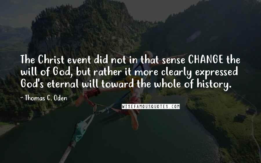 Thomas C. Oden Quotes: The Christ event did not in that sense CHANGE the will of God, but rather it more clearly expressed God's eternal will toward the whole of history.