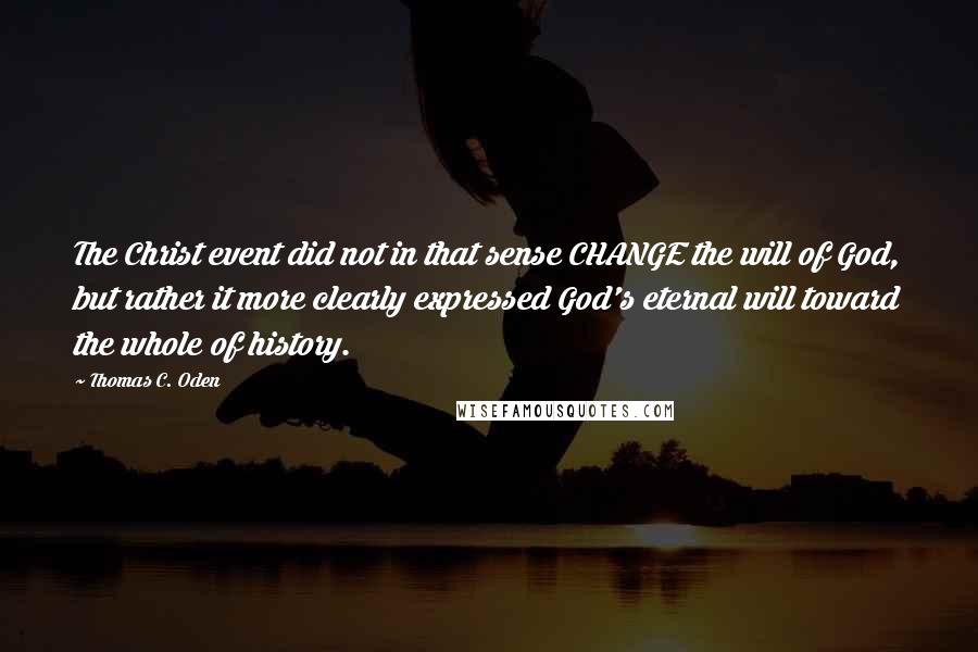 Thomas C. Oden Quotes: The Christ event did not in that sense CHANGE the will of God, but rather it more clearly expressed God's eternal will toward the whole of history.