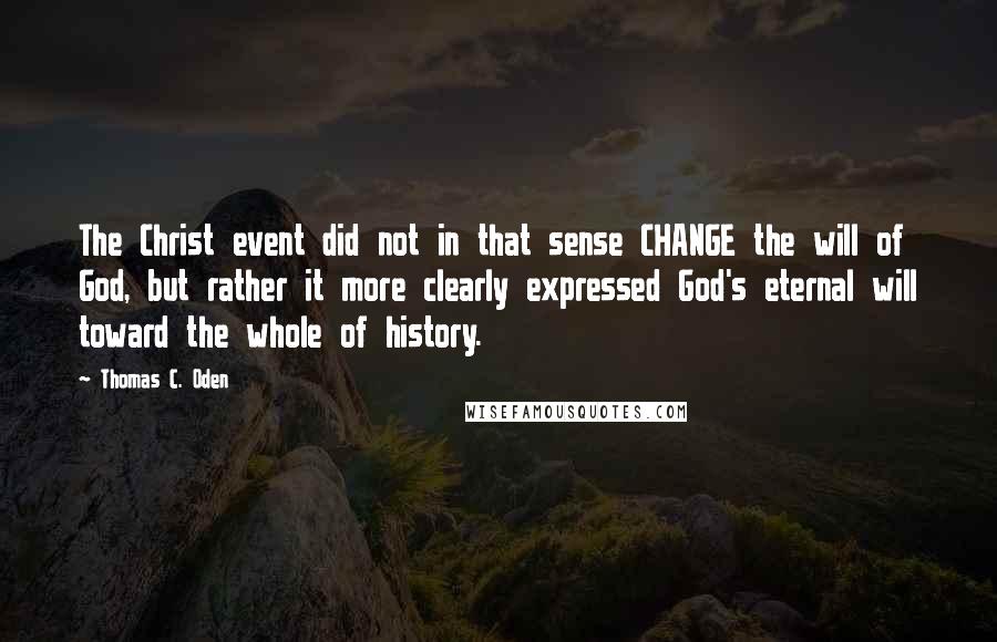 Thomas C. Oden Quotes: The Christ event did not in that sense CHANGE the will of God, but rather it more clearly expressed God's eternal will toward the whole of history.