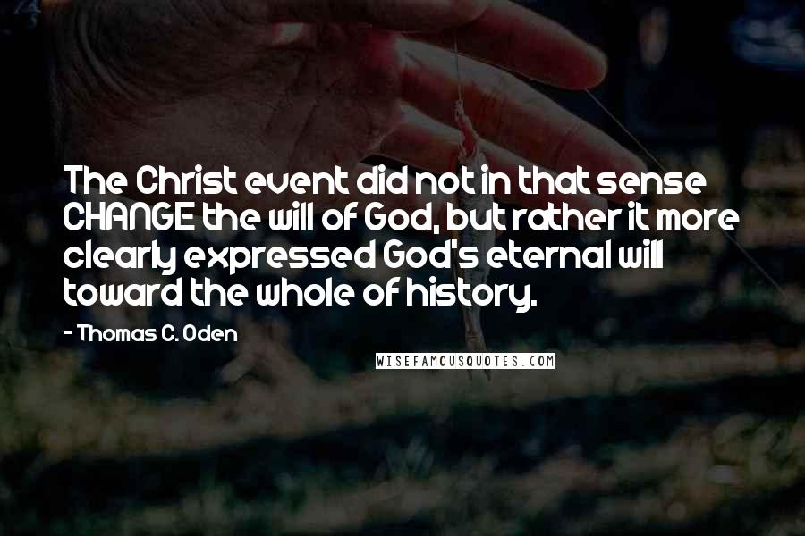 Thomas C. Oden Quotes: The Christ event did not in that sense CHANGE the will of God, but rather it more clearly expressed God's eternal will toward the whole of history.