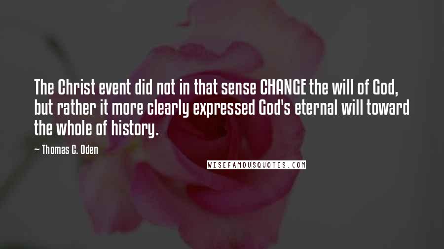 Thomas C. Oden Quotes: The Christ event did not in that sense CHANGE the will of God, but rather it more clearly expressed God's eternal will toward the whole of history.
