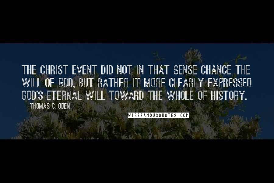 Thomas C. Oden Quotes: The Christ event did not in that sense CHANGE the will of God, but rather it more clearly expressed God's eternal will toward the whole of history.