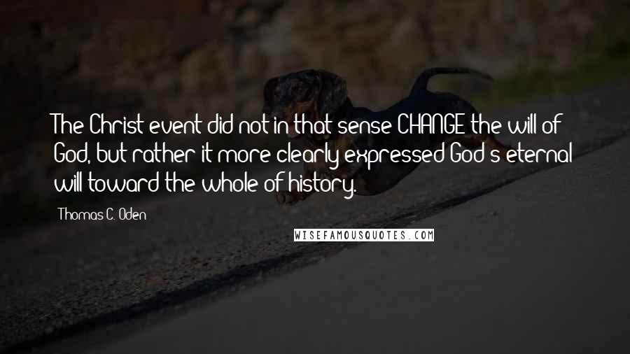 Thomas C. Oden Quotes: The Christ event did not in that sense CHANGE the will of God, but rather it more clearly expressed God's eternal will toward the whole of history.