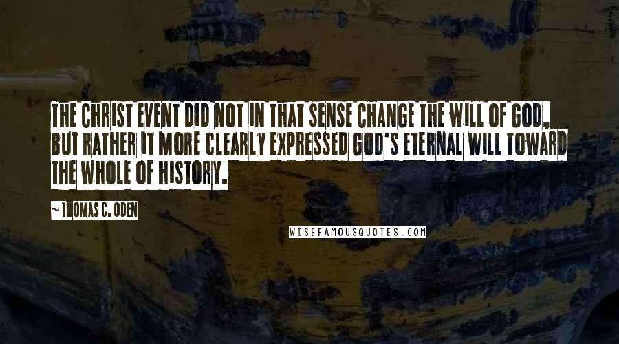 Thomas C. Oden Quotes: The Christ event did not in that sense CHANGE the will of God, but rather it more clearly expressed God's eternal will toward the whole of history.