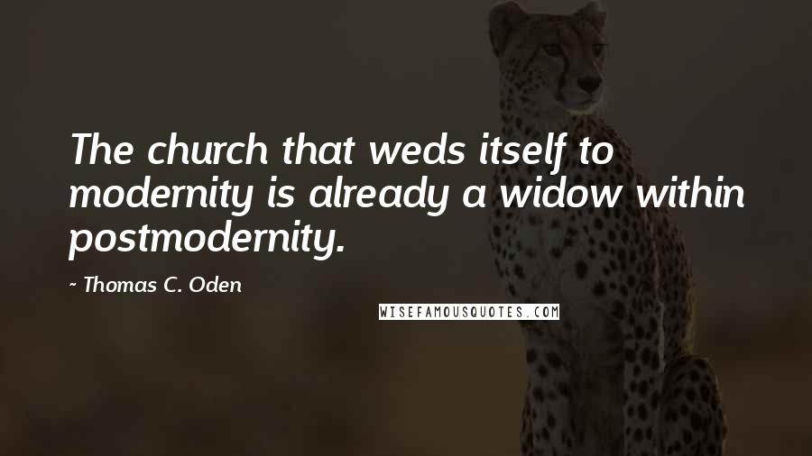 Thomas C. Oden Quotes: The church that weds itself to modernity is already a widow within postmodernity.