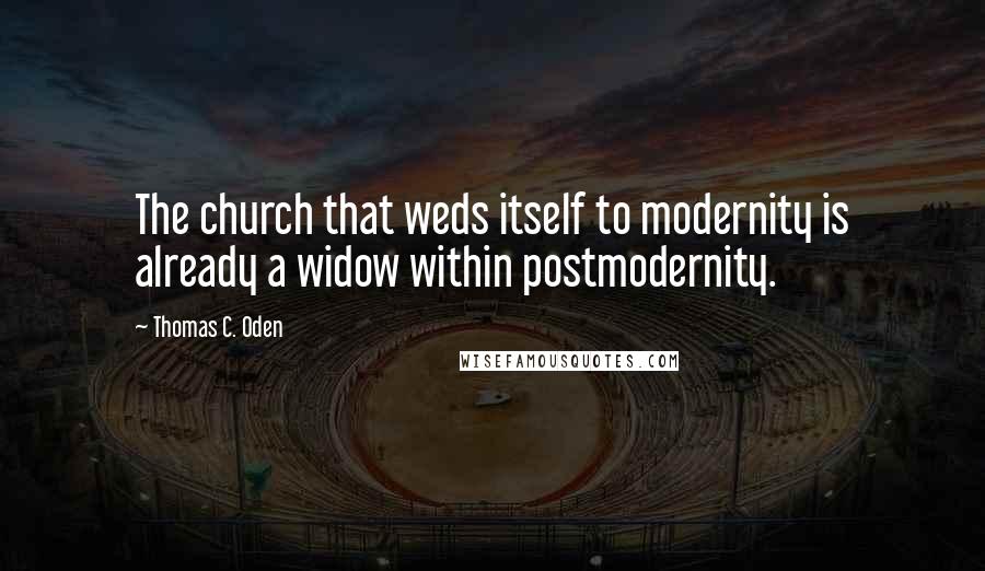 Thomas C. Oden Quotes: The church that weds itself to modernity is already a widow within postmodernity.