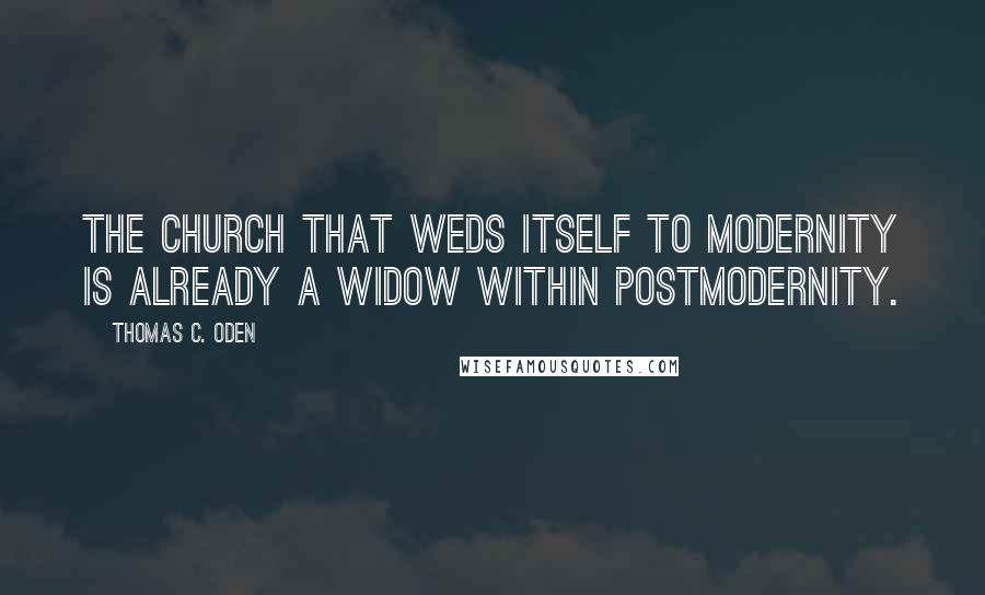 Thomas C. Oden Quotes: The church that weds itself to modernity is already a widow within postmodernity.