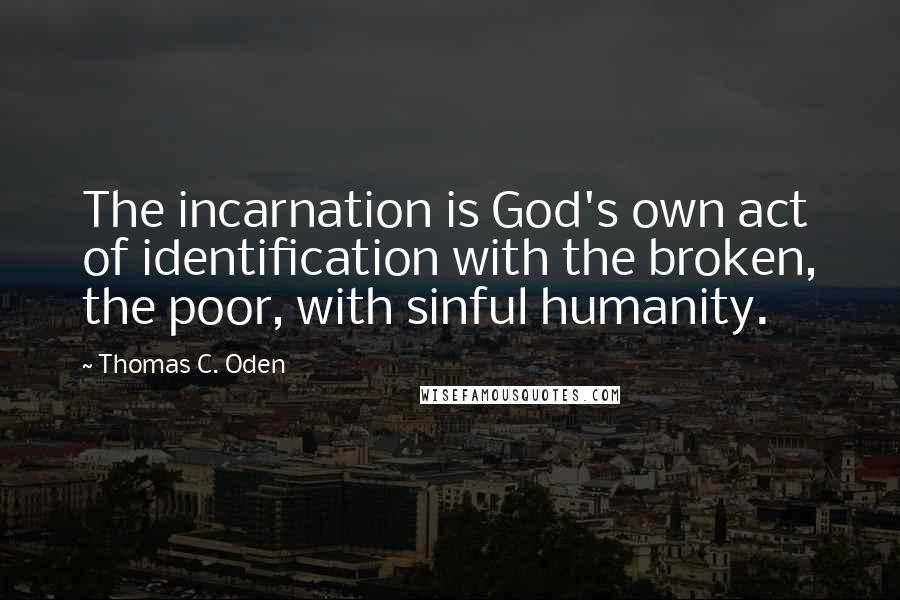 Thomas C. Oden Quotes: The incarnation is God's own act of identification with the broken, the poor, with sinful humanity.