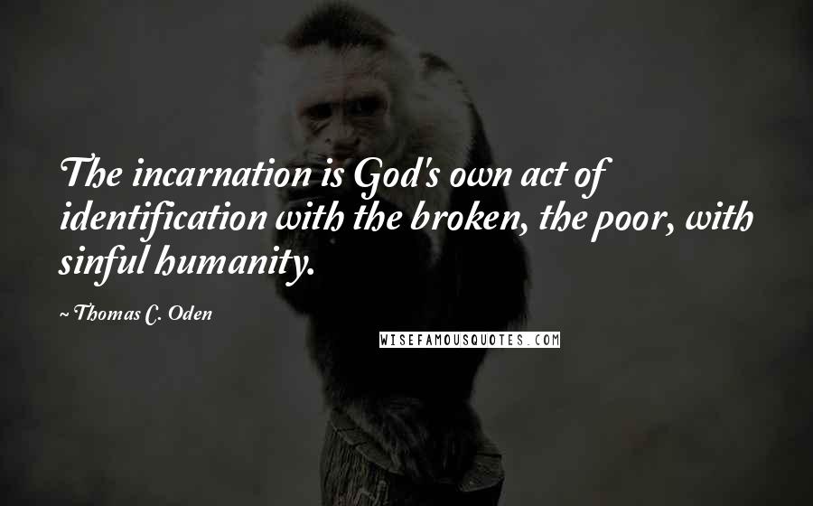 Thomas C. Oden Quotes: The incarnation is God's own act of identification with the broken, the poor, with sinful humanity.