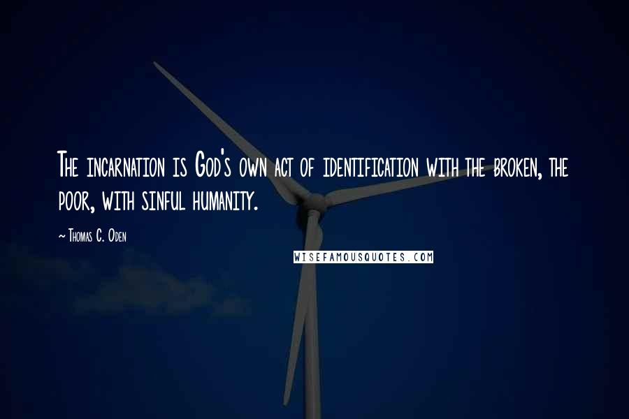 Thomas C. Oden Quotes: The incarnation is God's own act of identification with the broken, the poor, with sinful humanity.