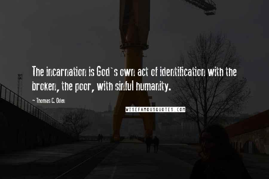 Thomas C. Oden Quotes: The incarnation is God's own act of identification with the broken, the poor, with sinful humanity.