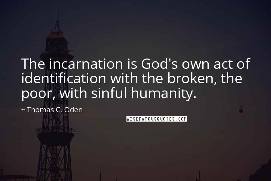 Thomas C. Oden Quotes: The incarnation is God's own act of identification with the broken, the poor, with sinful humanity.