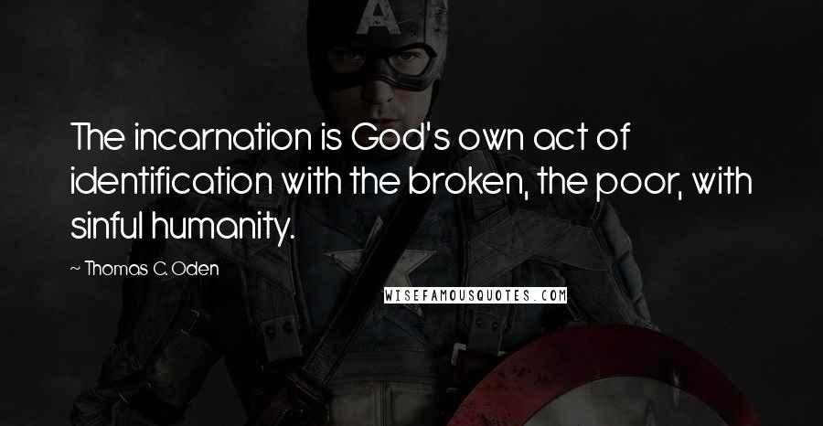 Thomas C. Oden Quotes: The incarnation is God's own act of identification with the broken, the poor, with sinful humanity.