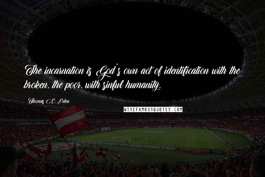 Thomas C. Oden Quotes: The incarnation is God's own act of identification with the broken, the poor, with sinful humanity.