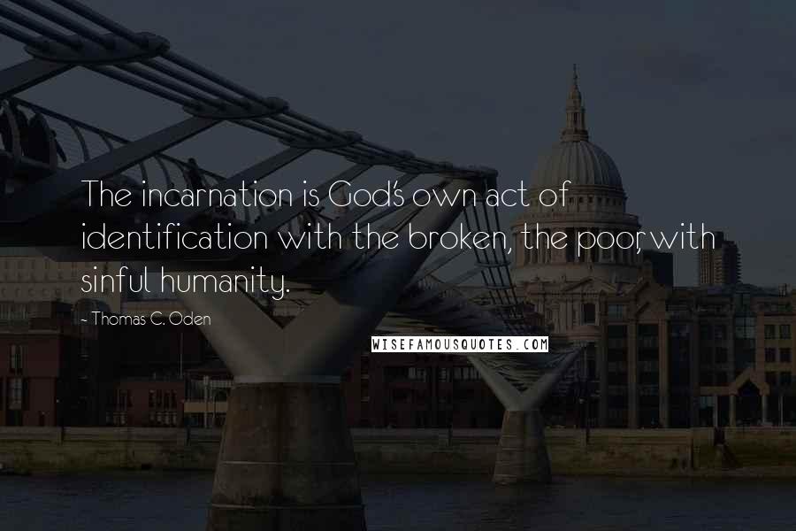 Thomas C. Oden Quotes: The incarnation is God's own act of identification with the broken, the poor, with sinful humanity.