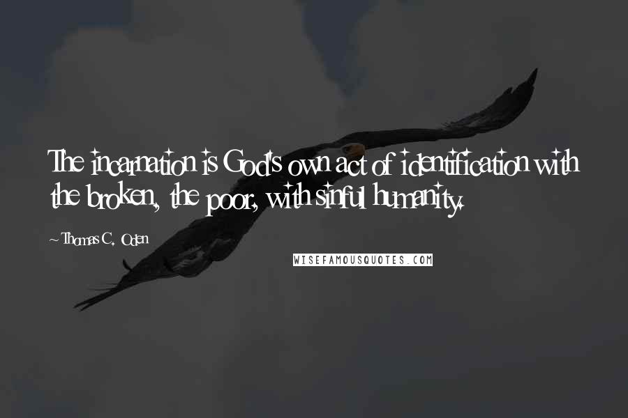 Thomas C. Oden Quotes: The incarnation is God's own act of identification with the broken, the poor, with sinful humanity.