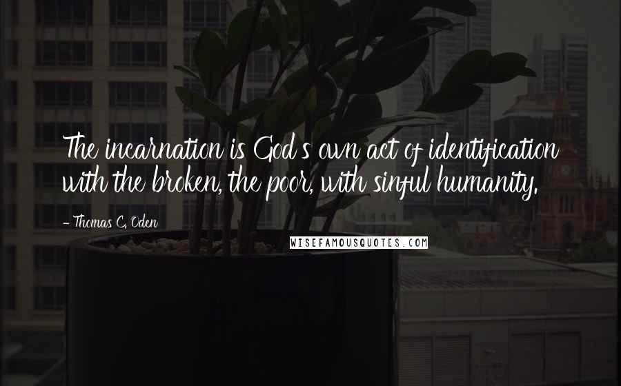 Thomas C. Oden Quotes: The incarnation is God's own act of identification with the broken, the poor, with sinful humanity.